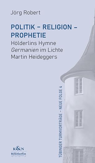 Politik - Religion - Prophetie. H&ouml;lderlins Hymne "Germanien" im Lichte Martin Heideggers